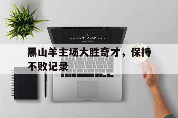 关于黑山羊主场大胜奇才,保持不败记录的信息