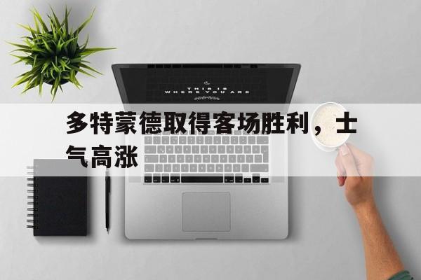 多特蒙德取得客场胜利，士气高涨