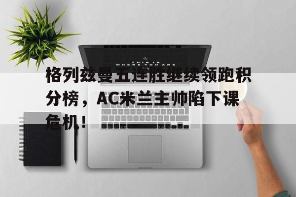 格列兹曼五连胜继续领跑积分榜，AC米兰主帅陷下课危机！二战名将决胜时刻修改器